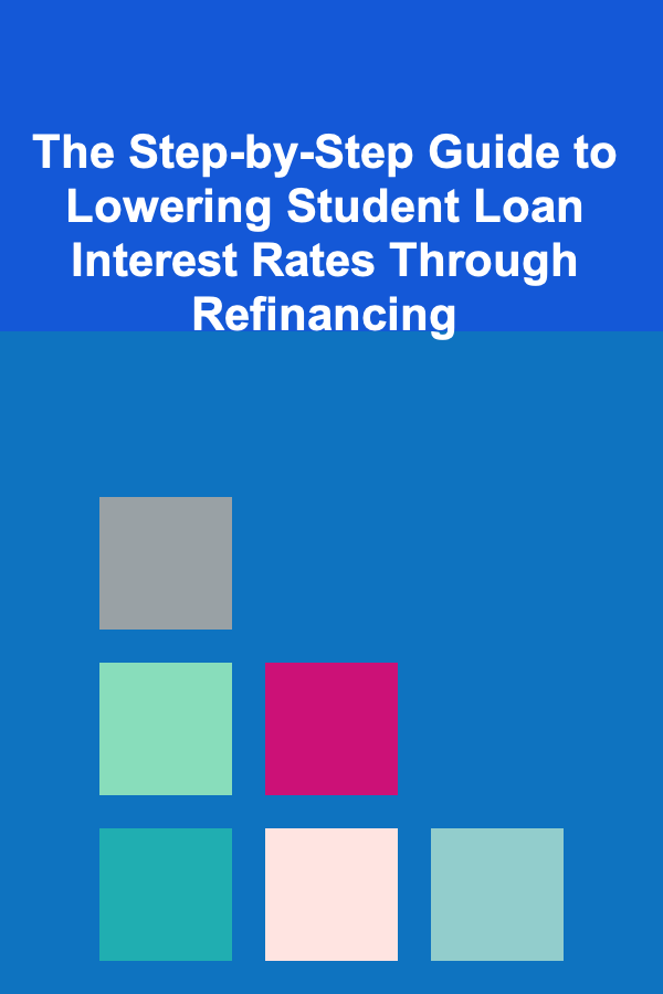The Step-by-Step Guide to Lowering Student Loan Interest Rates Through Refinancing
