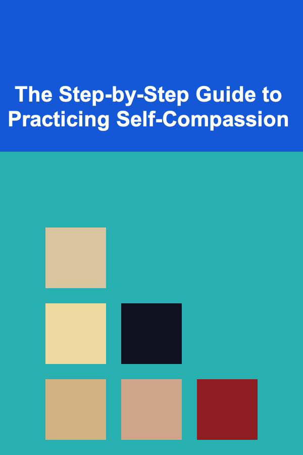 The Step-by-Step Guide to Practicing Self-Compassion