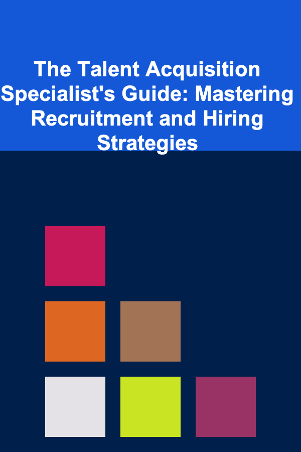 The Talent Acquisition Specialist's Guide: Mastering Recruitment and Hiring Strategies