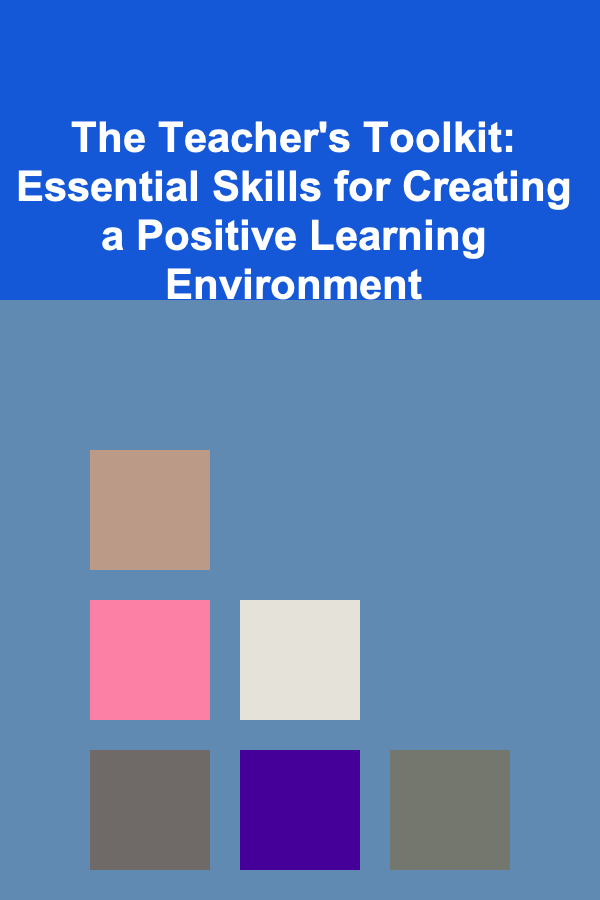 The Teacher's Toolkit: Essential Skills for Creating a Positive Learning Environment