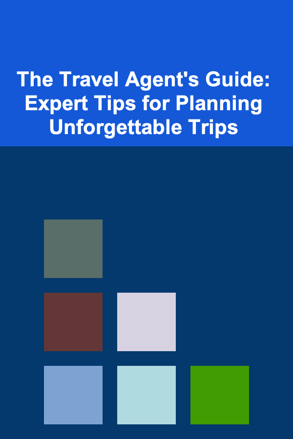 The Travel Agent's Guide: Expert Tips for Planning Unforgettable Trips