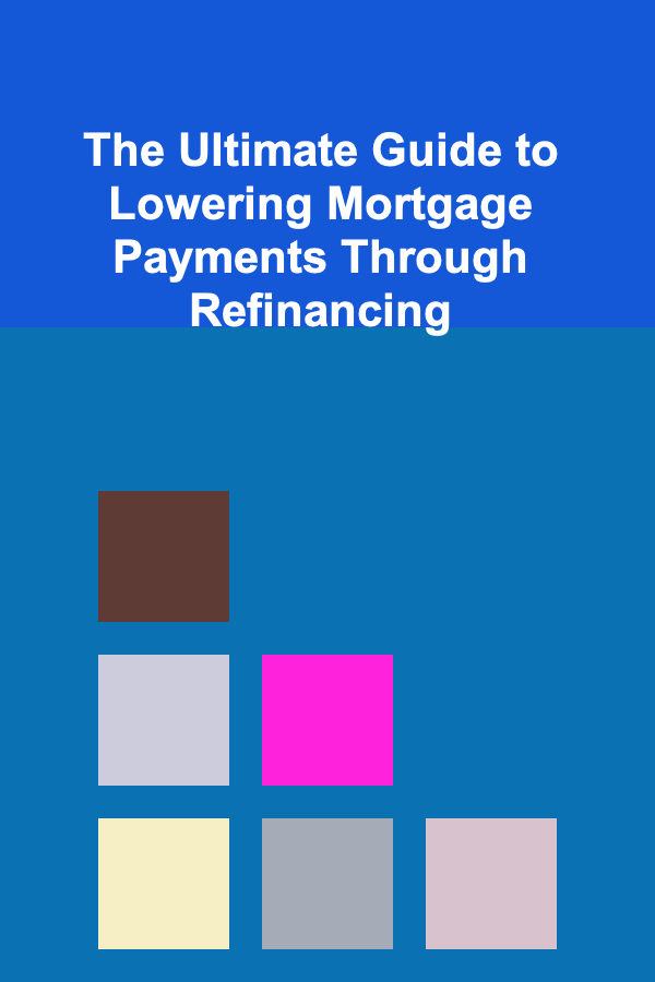 The Ultimate Guide to Lowering Mortgage Payments Through Refinancing