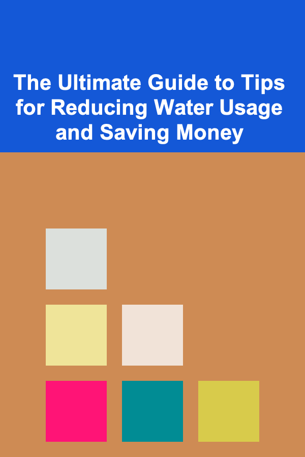 The Ultimate Guide to Tips for Reducing Water Usage and Saving Money