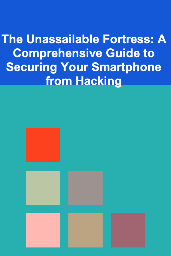 The Unassailable Fortress: A Comprehensive Guide to Securing Your Smartphone from Hacking
