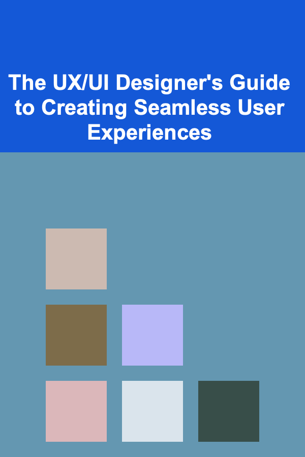 The UX/UI Designer's Guide to Creating Seamless User Experiences