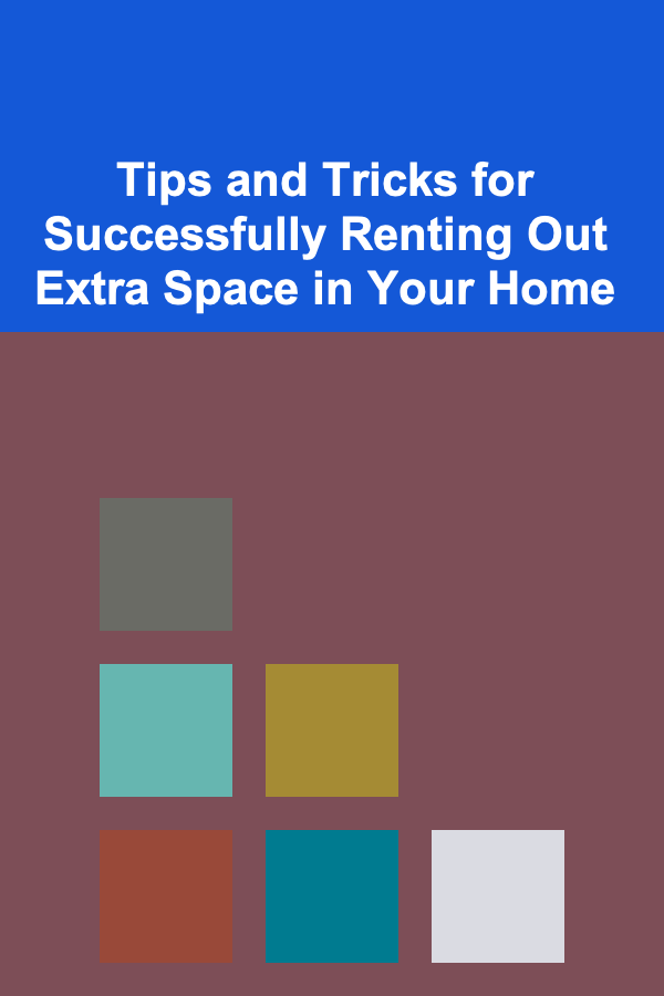 Tips and Tricks for Successfully Renting Out Extra Space in Your Home