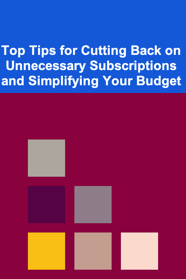 Top Tips for Cutting Back on Unnecessary Subscriptions and Simplifying Your Budget