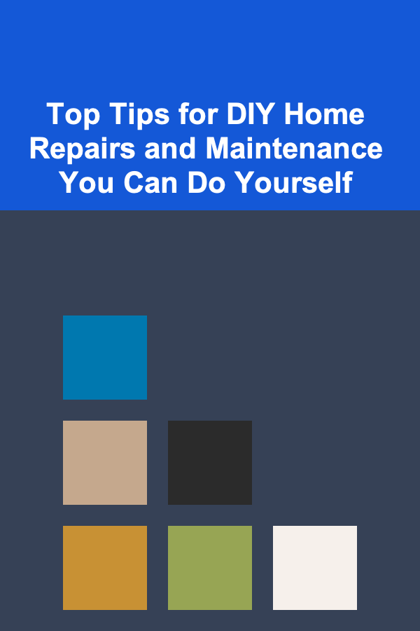 Top Tips for DIY Home Repairs and Maintenance You Can Do Yourself