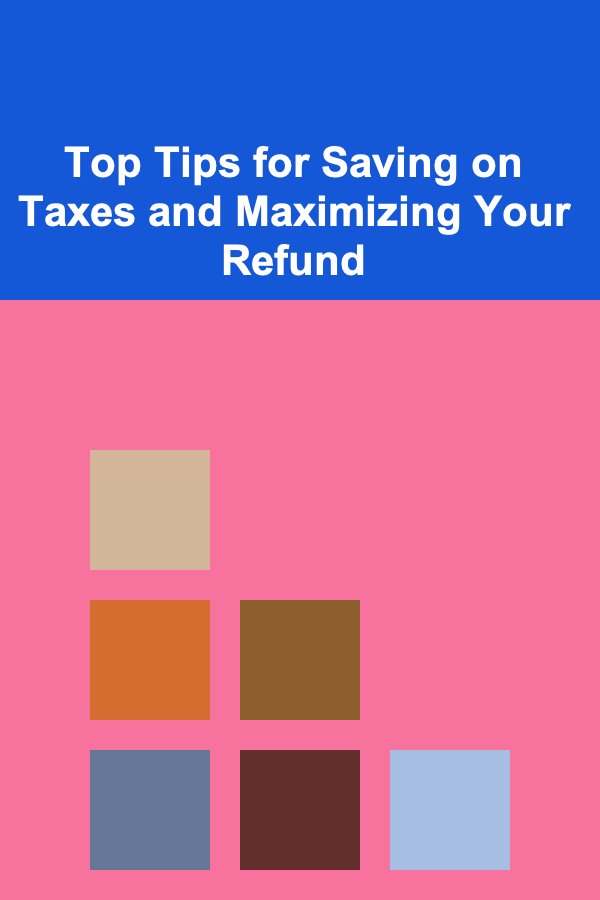 Top Tips for Saving on Taxes and Maximizing Your Refund