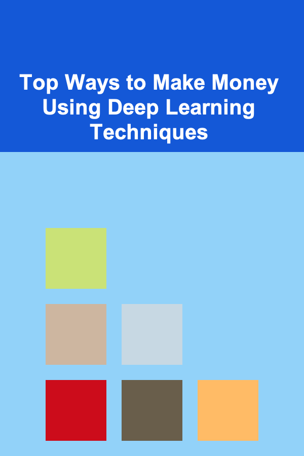 Top Ways to Make Money Using Deep Learning Techniques