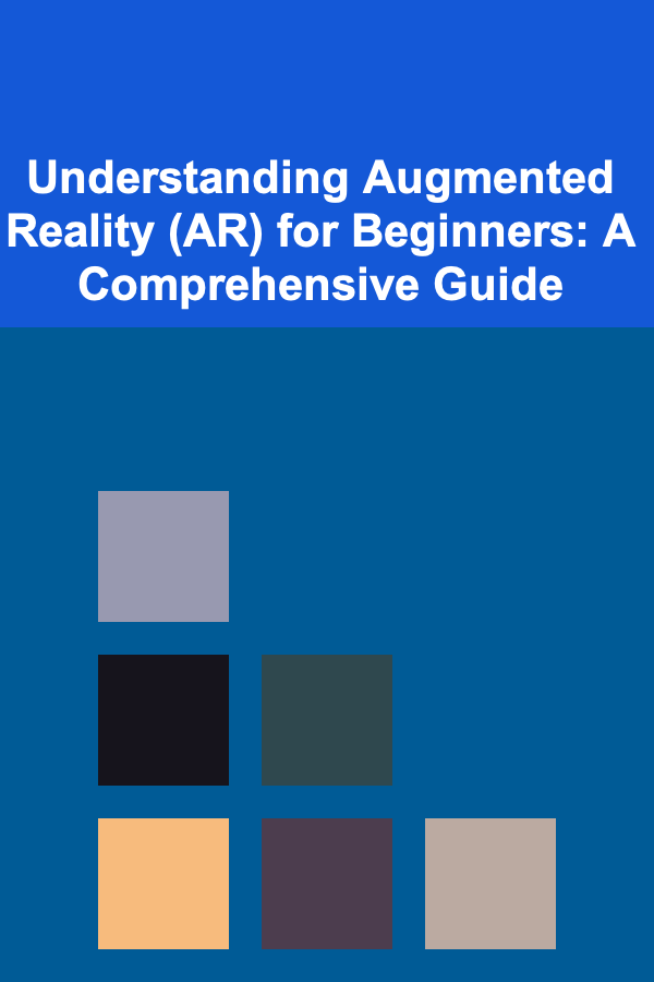 Understanding Augmented Reality (AR) for Beginners: A Comprehensive Guide