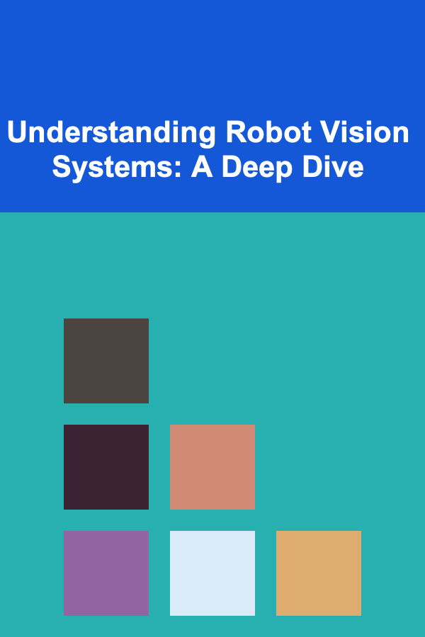 Understanding Robot Vision Systems: A Deep Dive