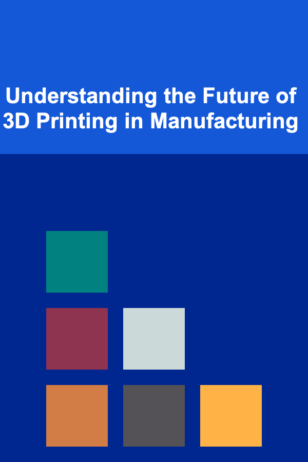 Understanding the Future of 3D Printing in Manufacturing