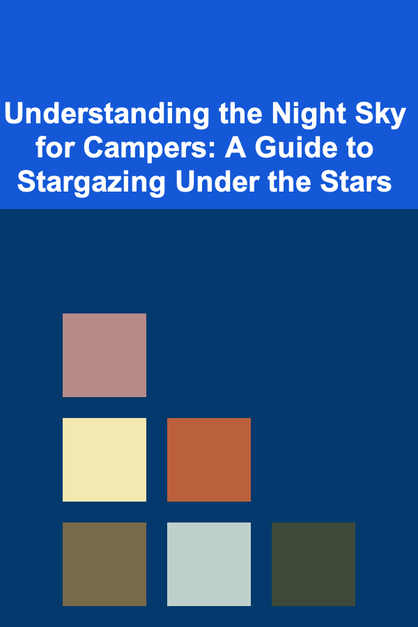 Understanding the Night Sky for Campers: A Guide to Stargazing Under the Stars