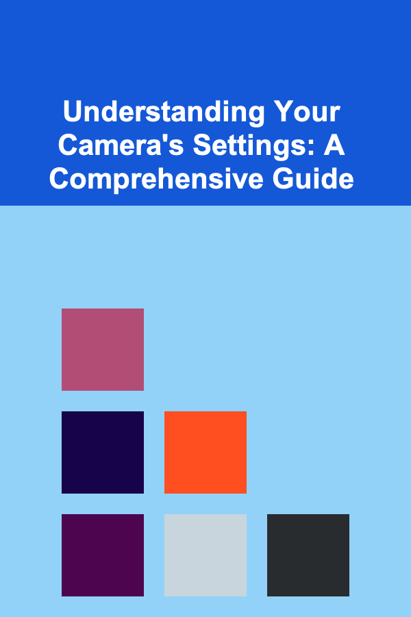 Understanding Your Camera's Settings: A Comprehensive Guide