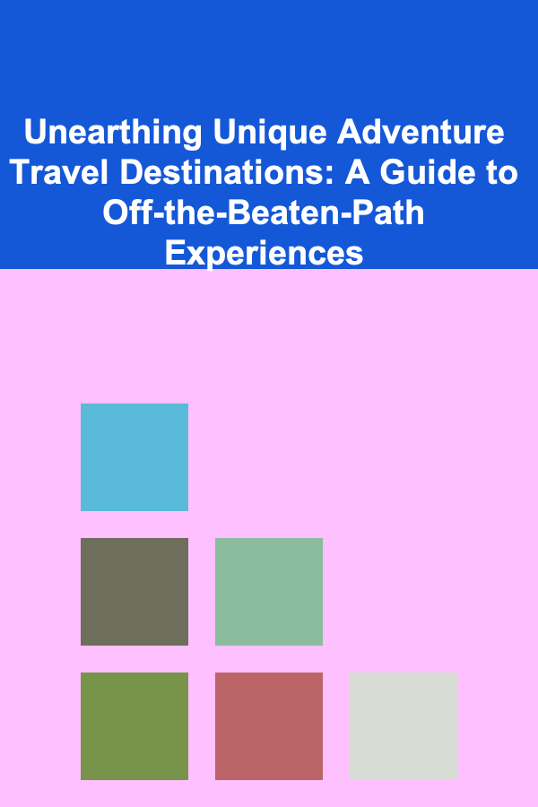 Unearthing Unique Adventure Travel Destinations: A Guide to Off-the-Beaten-Path Experiences