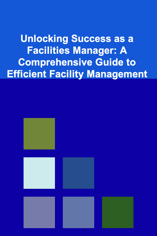 Unlocking Success as a Facilities Manager: A Comprehensive Guide to Efficient Facility Management