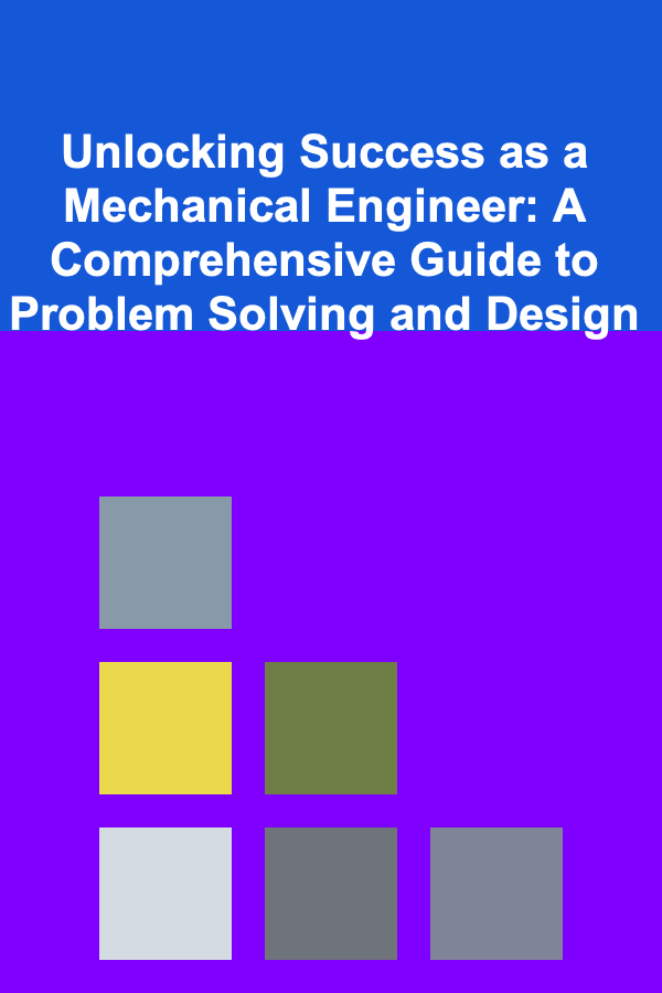Unlocking Success as a Mechanical Engineer: A Comprehensive Guide to Problem Solving and Design