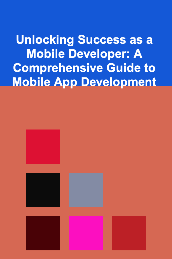 Unlocking Success as a Mobile Developer: A Comprehensive Guide to Mobile App Development