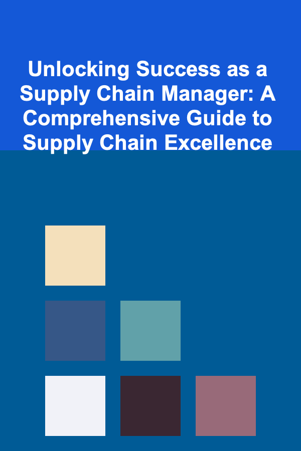 Unlocking Success as a Supply Chain Manager: A Comprehensive Guide to Supply Chain Excellence