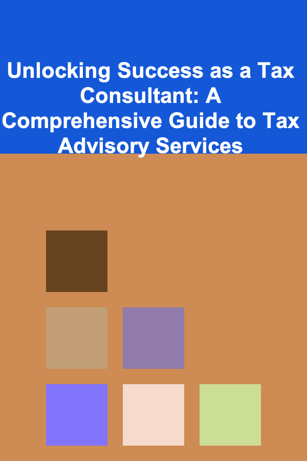 Unlocking Success as a Tax Consultant: A Comprehensive Guide to Tax Advisory Services