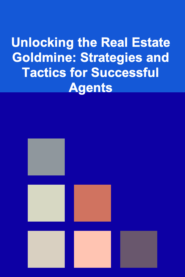 Unlocking the Real Estate Goldmine: Strategies and Tactics for Successful Agents