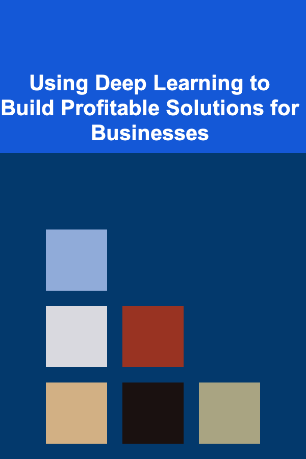 Using Deep Learning to Build Profitable Solutions for Businesses