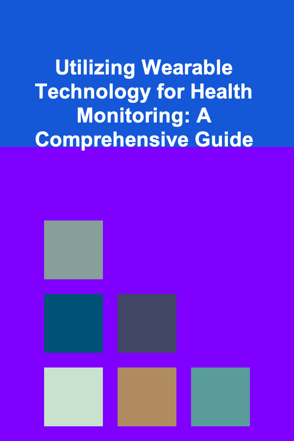 Utilizing Wearable Technology for Health Monitoring: A Comprehensive Guide