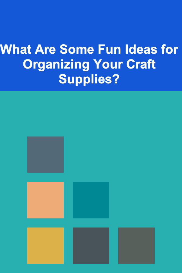 What Are Some Fun Ideas for Organizing Your Craft Supplies?
