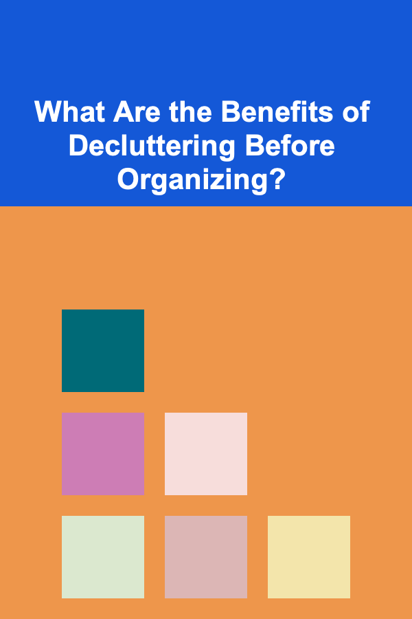 What Are the Benefits of Decluttering Before Organizing?