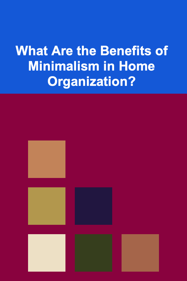 What Are the Benefits of Minimalism in Home Organization?