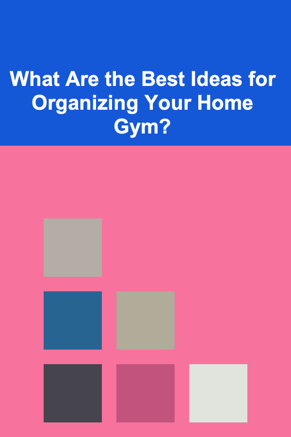 What Are the Best Ideas for Organizing Your Home Gym?