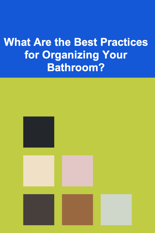 What Are the Best Practices for Organizing Your Bathroom?
