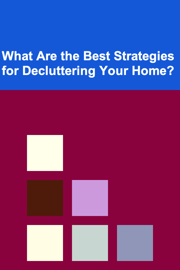 What Are the Best Strategies for Decluttering Your Home?