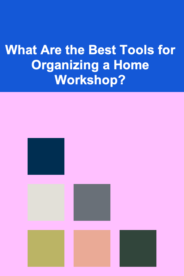 What Are the Best Tools for Organizing a Home Workshop?