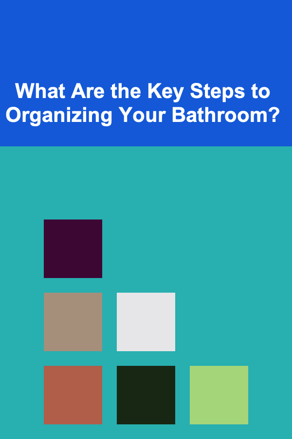 What Are the Key Steps to Organizing Your Bathroom?
