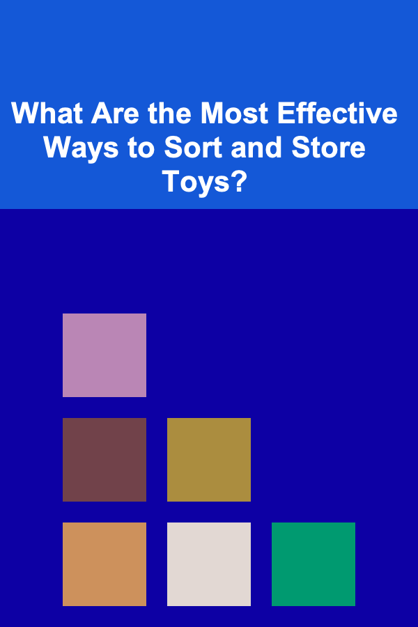 What Are the Most Effective Ways to Sort and Store Toys?