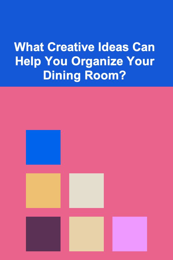What Creative Ideas Can Help You Organize Your Dining Room?