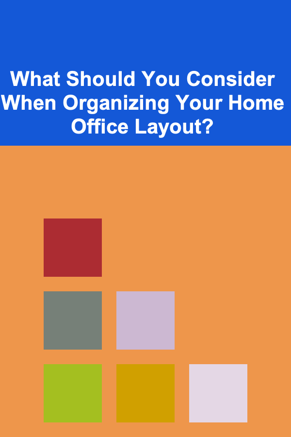 What Should You Consider When Organizing Your Home Office Layout?
