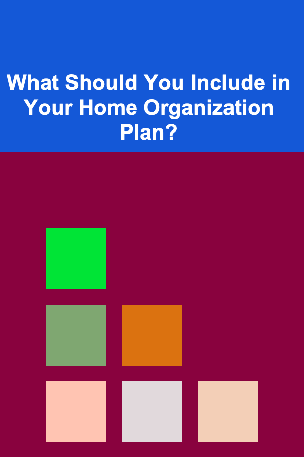 What Should You Include in Your Home Organization Plan?