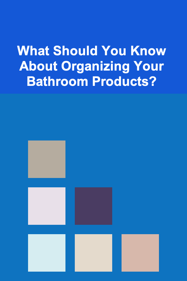What Should You Know About Organizing Your Bathroom Products?