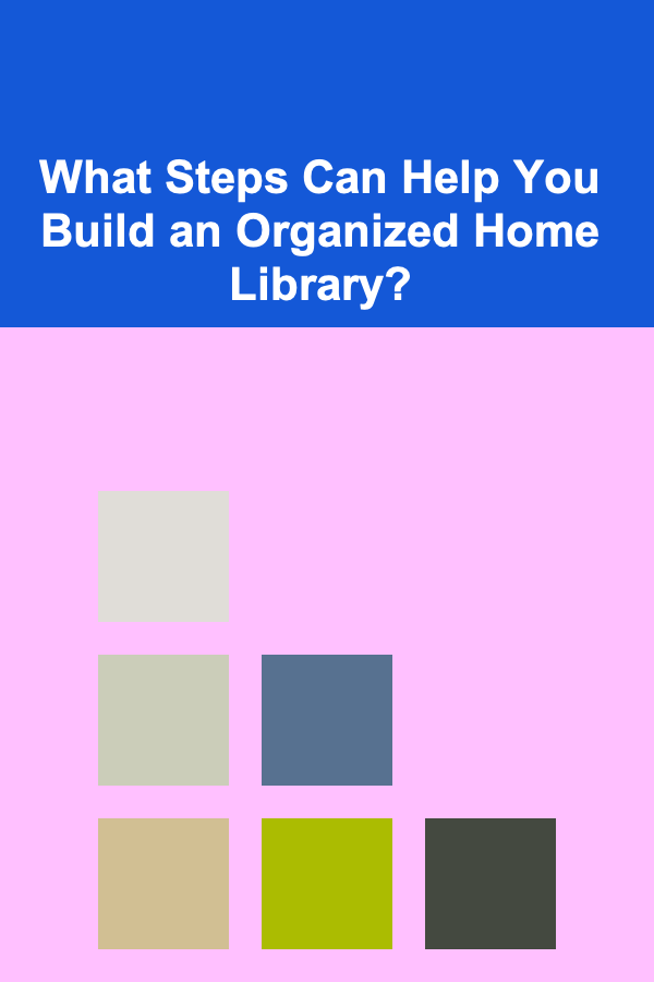 What Steps Can Help You Build an Organized Home Library?
