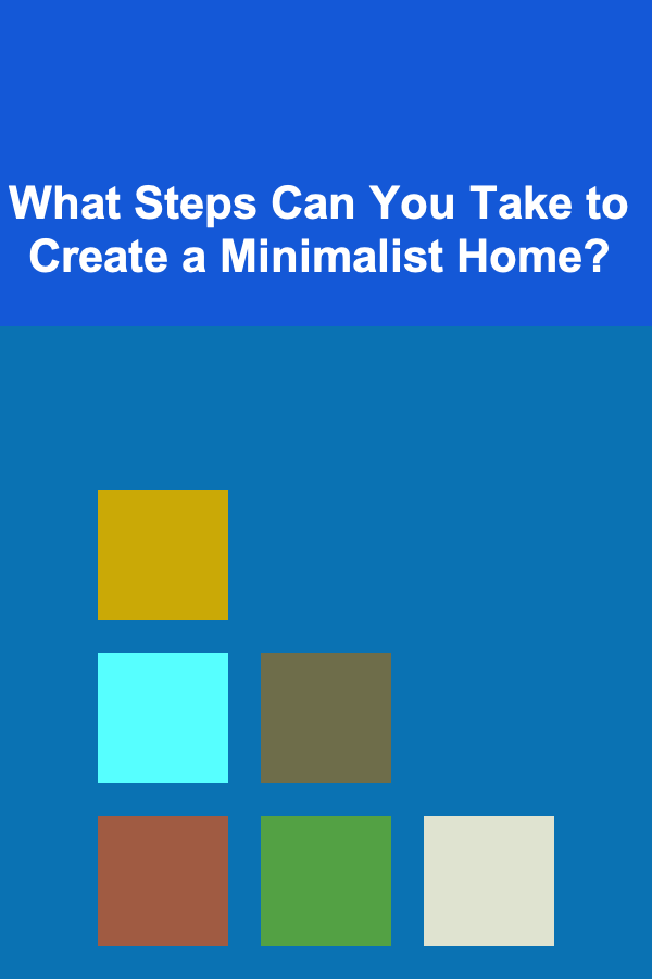 What Steps Can You Take to Create a Minimalist Home?