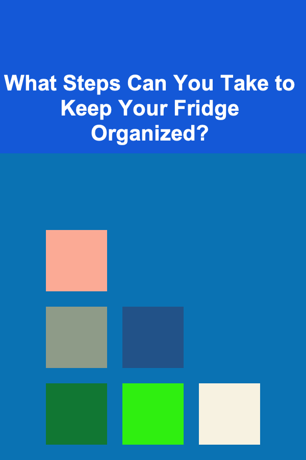 What Steps Can You Take to Keep Your Fridge Organized?