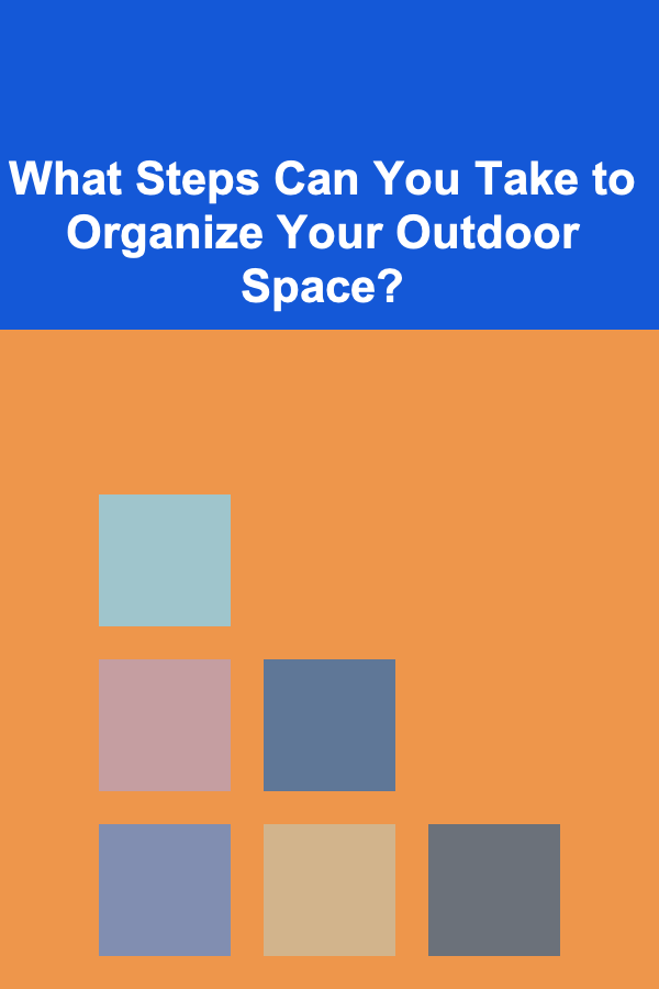 What Steps Can You Take to Organize Your Outdoor Space?