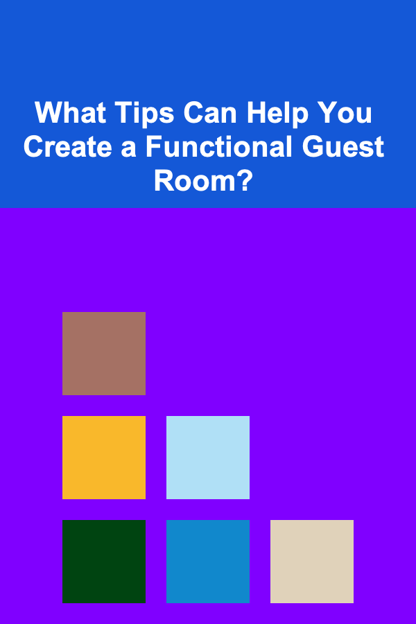 What Tips Can Help You Create a Functional Guest Room?