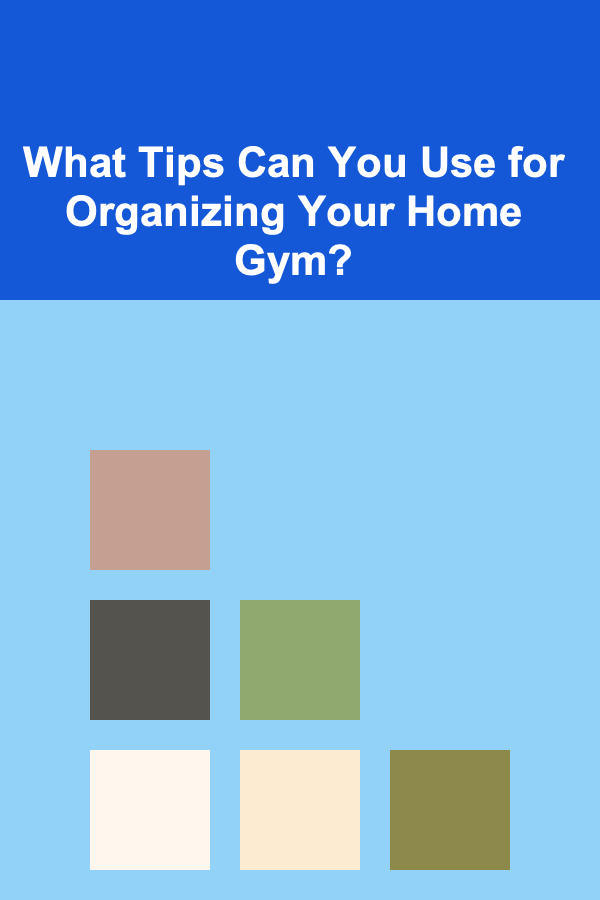 What Tips Can You Use for Organizing Your Home Gym?