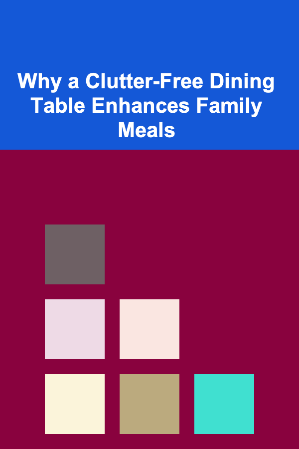 Why a Clutter-Free Dining Table Enhances Family Meals