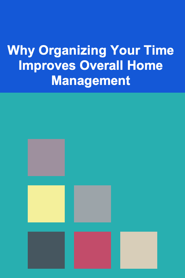 Why Organizing Your Time Improves Overall Home Management