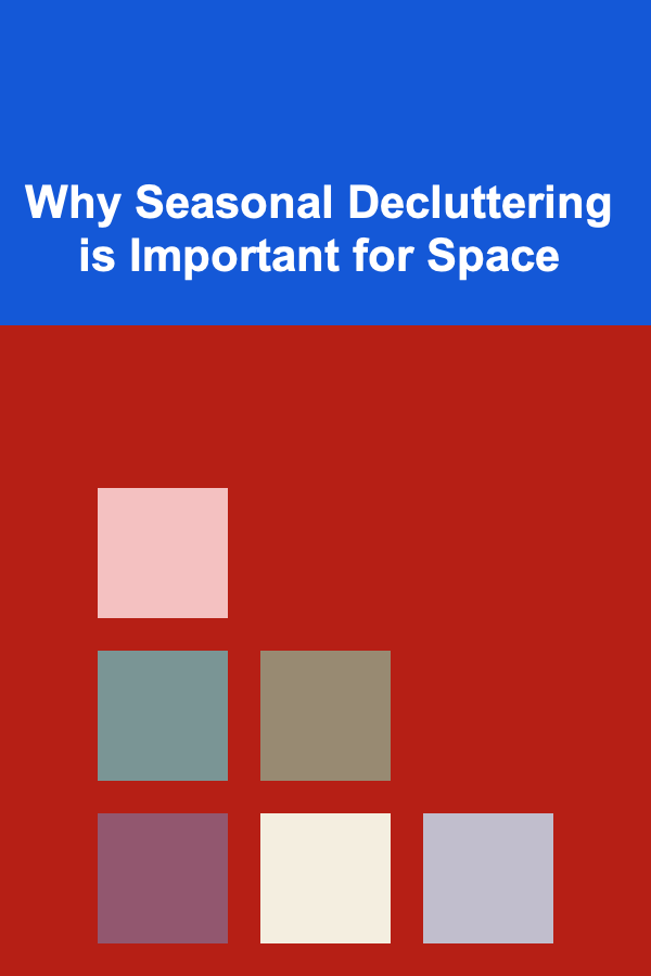 Why Seasonal Decluttering is Important for Space